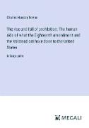 The rise and fall of prohibition; The human side of what the Eighteenth amendment and the Volstead act have done to the United States