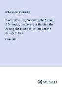 Chinese literature; Comprising the Analects of Confucius, the Sayings of Mencius, the Shi-King, the Travels of Fâ-Hien, and the Sorrows of Han