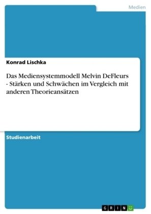 Das Mediensystemmodell Melvin DeFleurs - Stärken und Schwächen im Vergleich mit anderen Theorieansätzen