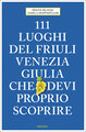 111 luoghi del Friuli Venezia Giulia che devi proprio scoprire