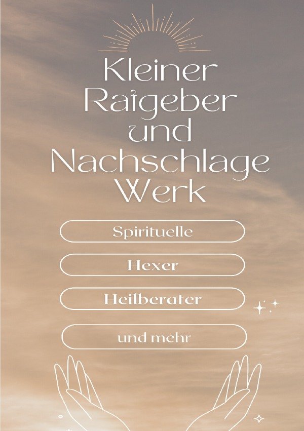 Ein kleiner Ratgeber und Nachschlagewerk für Spirituelle, Hexer, Heilberater und