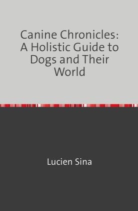 Canine Chronicles: A Holistic Guide to Dogs and Their World