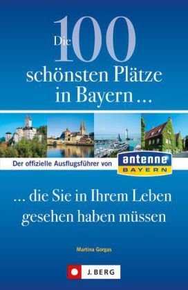 Die 100 schönsten Plätze in Bayern . . . die Sie in Ihrem Leben gesehen haben müssen