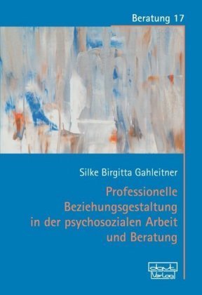 Professionelle Beziehungsgestaltung in der psychosozialen Arbeit und Beratung