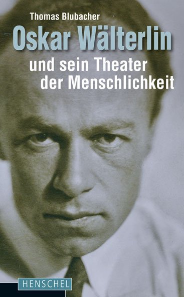 Oskar Wälterlin und sein Theater der Menschlichkeit