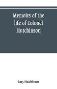 Memoirs of the life of Colonel Hutchinson, Governor of Nottingham Castle and Town, representative of the County of Nottingham in the Long Parliament, and of the Town of Nottingham in the first parliament of Charles the Second, with original anecdotes of m