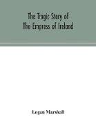 The tragic story of the Empress of Ireland; an authentic account of the most horrible disaster in Canadian history, constructed from the real facts obtained from those on board who survived and other great sea disasters, containing the statements of Capta