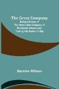 The Great Company; Being a History of the Honourable Company of Merchants-Adventurers Trading into Hudson's Bay