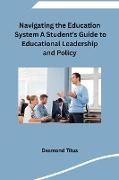 Navigating the Education System A Student's Guide to Educational Leadership and Policy