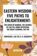 Eastern Wisdom: Five Paths to Enlightenment: The Creed of Buddha, the Sayings of Lao Tzu, Hindu Mysticism, the Great Learning, the Yen